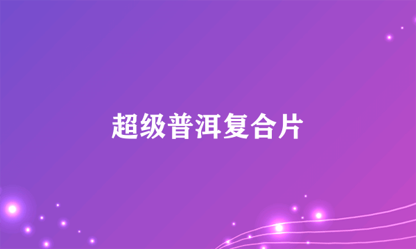 超级普洱复合片