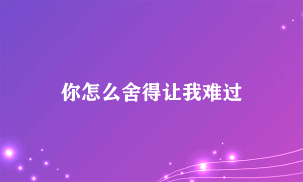你怎么舍得让我难过