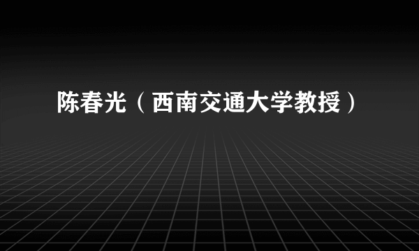 陈春光（西南交通大学教授）