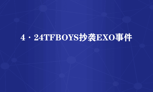 4·24TFBOYS抄袭EXO事件