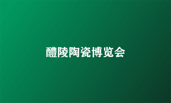醴陵陶瓷博览会