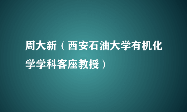 周大新（西安石油大学有机化学学科客座教授）