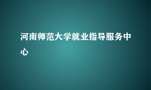 河南师范大学就业指导服务中心