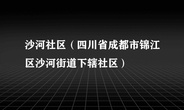 沙河社区（四川省成都市锦江区沙河街道下辖社区）