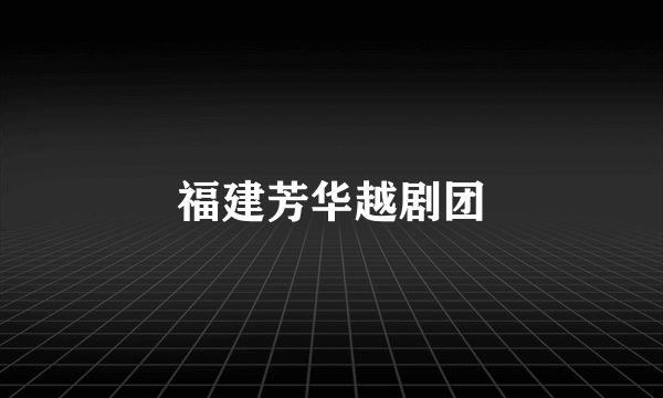 福建芳华越剧团