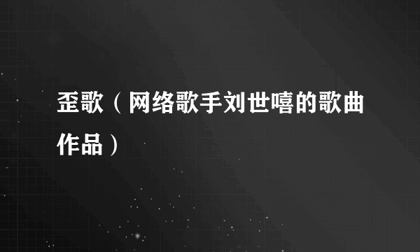 歪歌（网络歌手刘世嘻的歌曲作品）