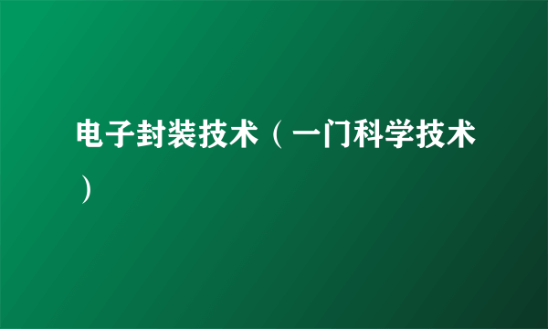 电子封装技术（一门科学技术）