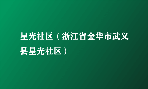 星光社区（浙江省金华市武义县星光社区）