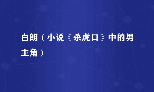 白朗（小说《杀虎口》中的男主角）