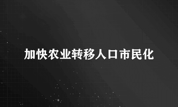 加快农业转移人口市民化