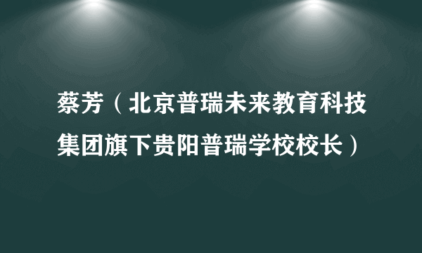 蔡芳（北京普瑞未来教育科技集团旗下贵阳普瑞学校校长）