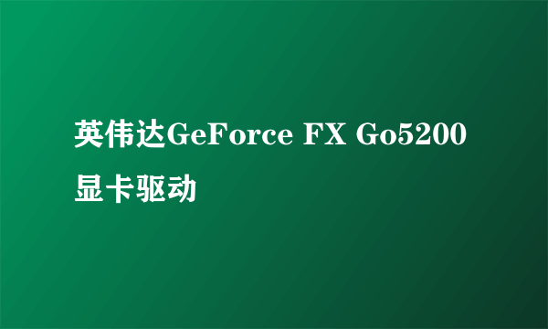 英伟达GeForce FX Go5200显卡驱动