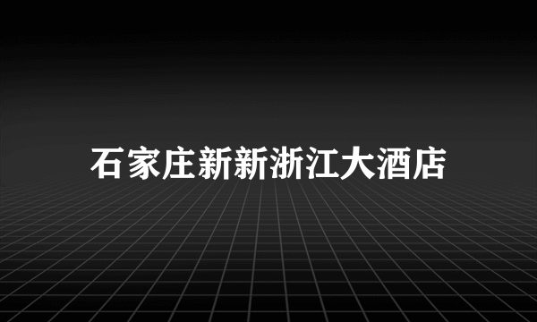 石家庄新新浙江大酒店