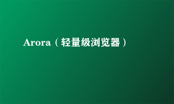 Arora（轻量级浏览器）