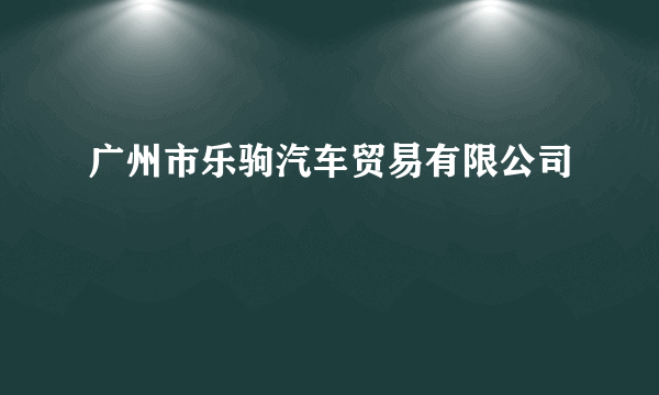 广州市乐驹汽车贸易有限公司