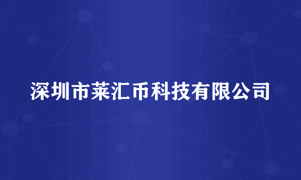 深圳市莱汇币科技有限公司