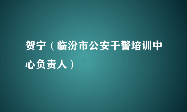 贺宁（临汾市公安干警培训中心负责人）