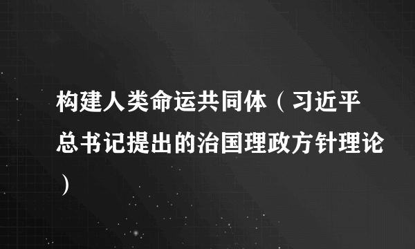 构建人类命运共同体（习近平总书记提出的治国理政方针理论）