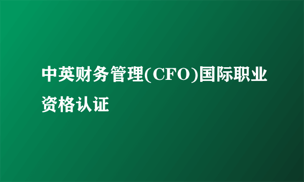 中英财务管理(CFO)国际职业资格认证