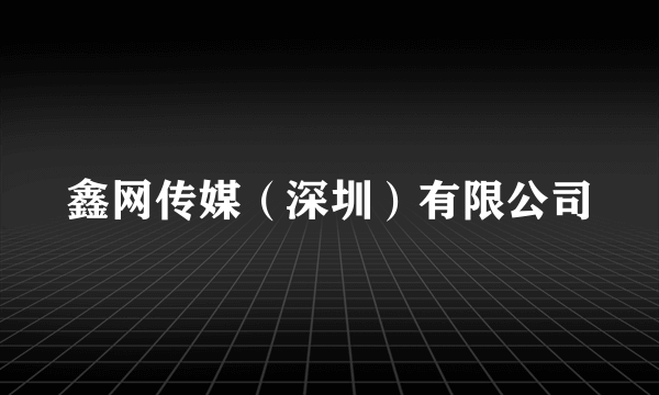 鑫网传媒（深圳）有限公司
