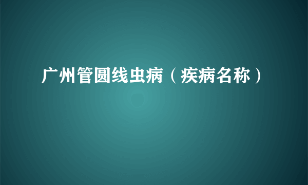 广州管圆线虫病（疾病名称）