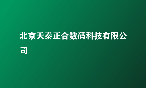 北京天泰正合数码科技有限公司