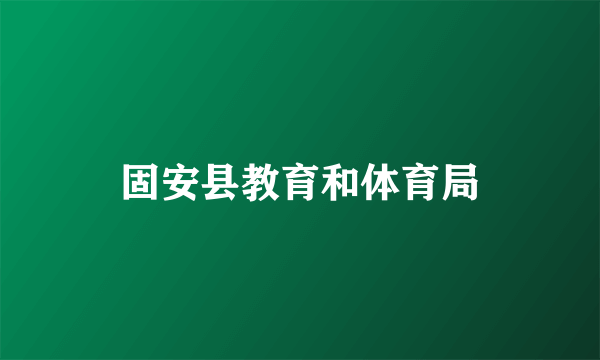 固安县教育和体育局