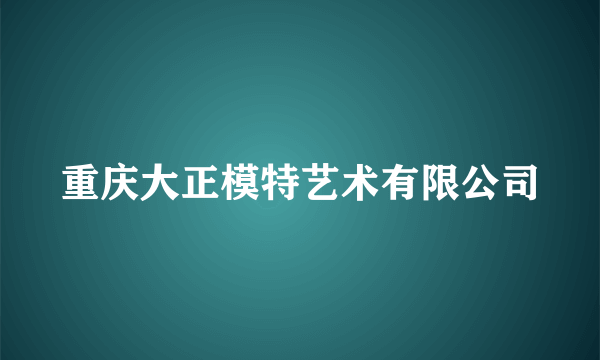 重庆大正模特艺术有限公司