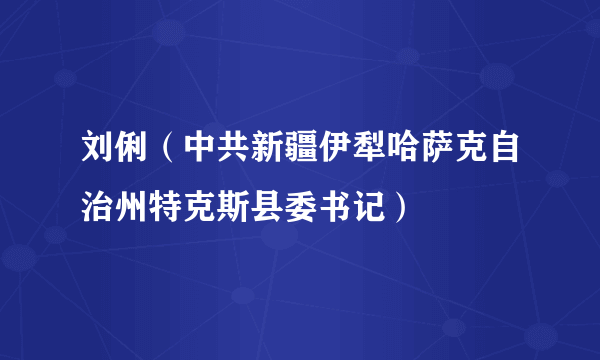 刘俐（中共新疆伊犁哈萨克自治州特克斯县委书记）