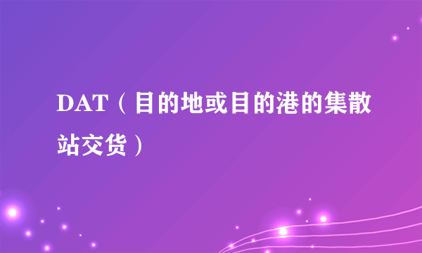 DAT（目的地或目的港的集散站交货）