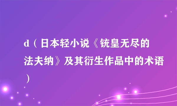 d（日本轻小说《铳皇无尽的法夫纳》及其衍生作品中的术语）