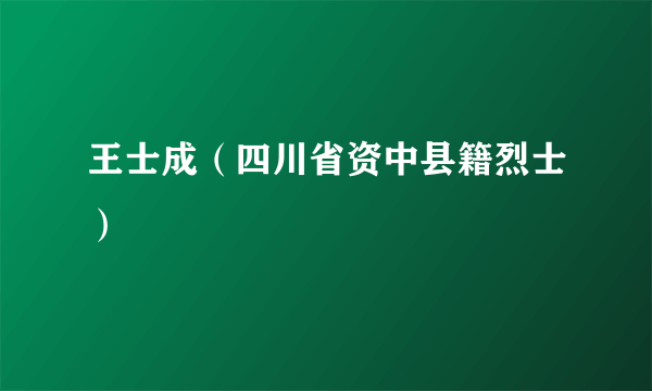 王士成（四川省资中县籍烈士）