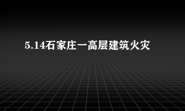 5.14石家庄一高层建筑火灾