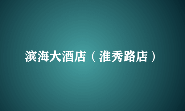 滨海大酒店（淮秀路店）