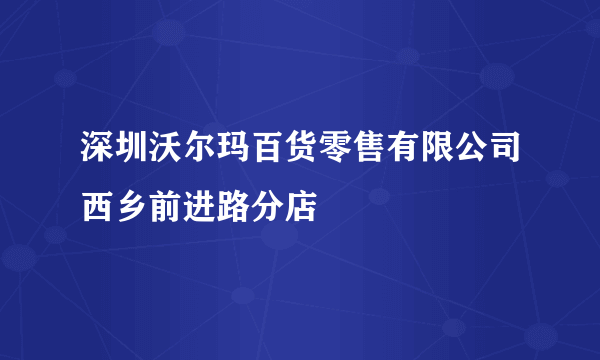 深圳沃尔玛百货零售有限公司西乡前进路分店