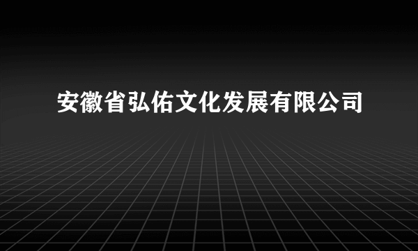 安徽省弘佑文化发展有限公司