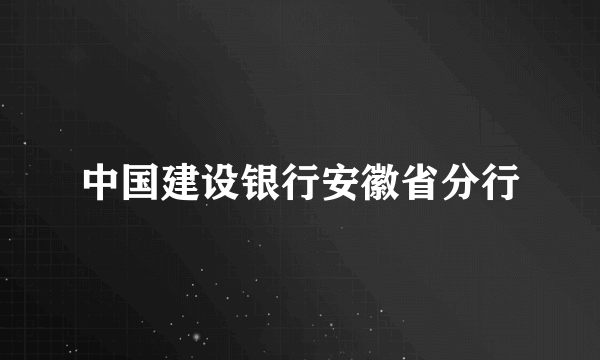 中国建设银行安徽省分行
