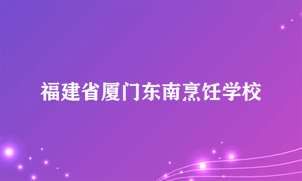 福建省厦门东南烹饪学校
