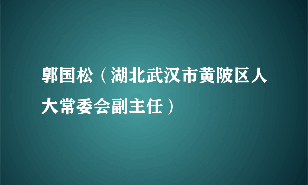 郭国松（湖北武汉市黄陂区人大常委会副主任）