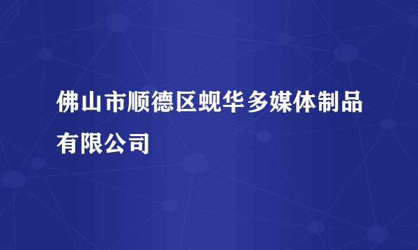 佛山市顺德区蚬华多媒体制品有限公司