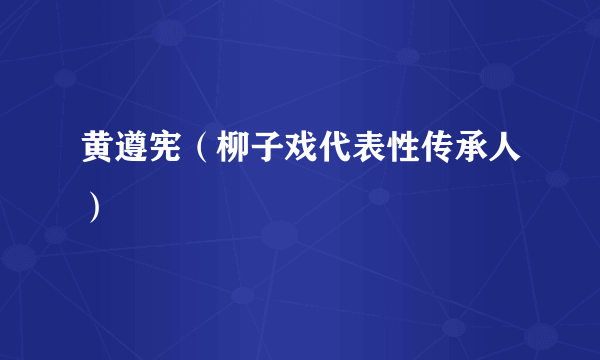 黄遵宪（柳子戏代表性传承人）