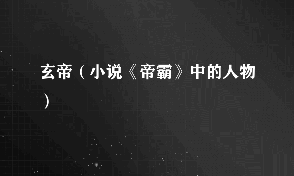 玄帝（小说《帝霸》中的人物）
