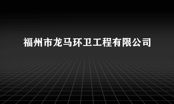 福州市龙马环卫工程有限公司