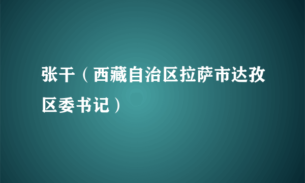 张干（西藏自治区拉萨市达孜区委书记）