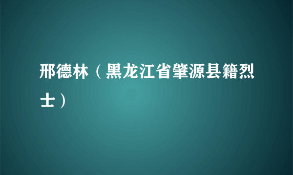 邢德林（黑龙江省肇源县籍烈士）