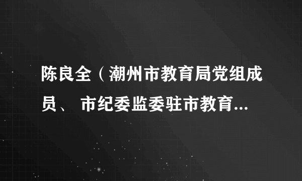 陈良全（潮州市教育局党组成员、 市纪委监委驻市教育局纪检监察组长、二级调研员）