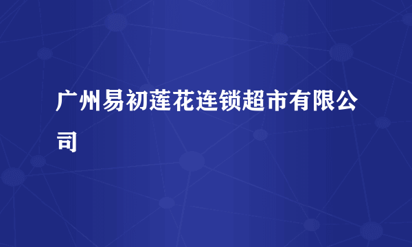 广州易初莲花连锁超市有限公司