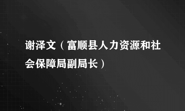 谢泽文（富顺县人力资源和社会保障局副局长）