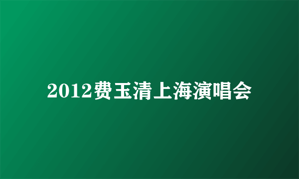 2012费玉清上海演唱会