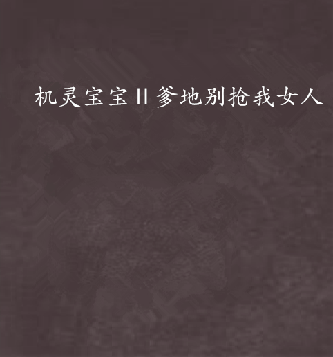 机灵宝宝Ⅱ爹地别抢我女人